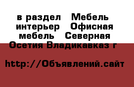  в раздел : Мебель, интерьер » Офисная мебель . Северная Осетия,Владикавказ г.